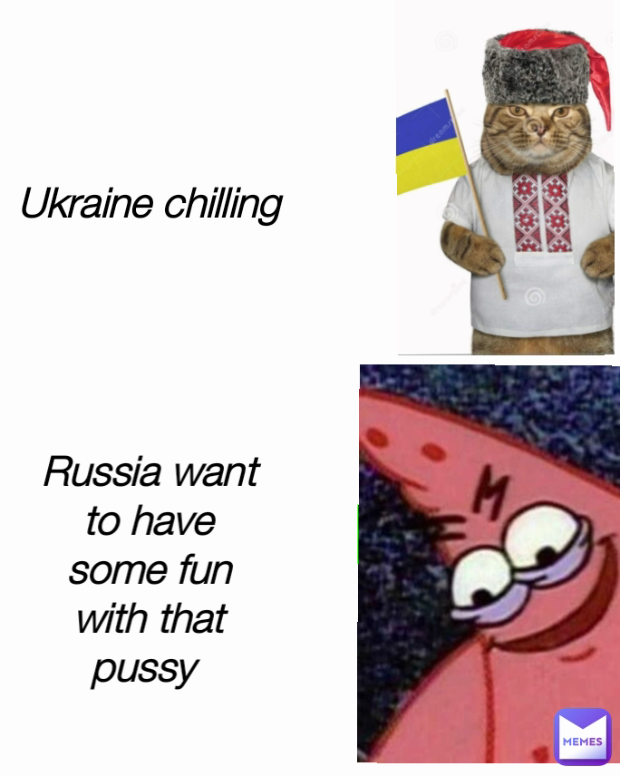 Russia want to have some fun with that pussy  Ukraine chilling 