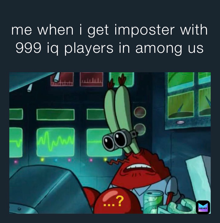 me when i get imposter with 999 iq players in among us