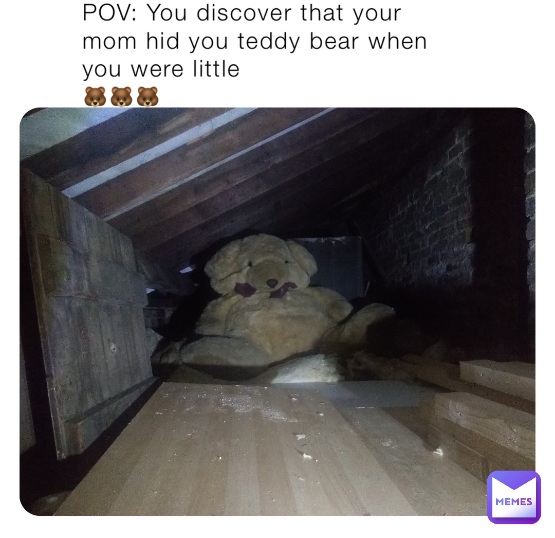 POV: You discover that your mom hid you teddy bear when you were little
🐻🐻🐻