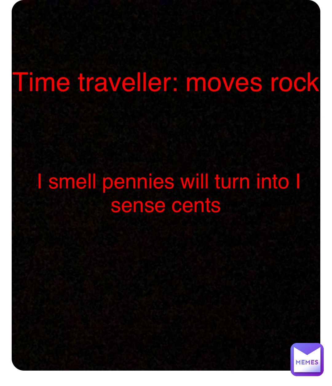 Double tap to edit Time traveller: moves rock I smell pennies will turn into I sense cents