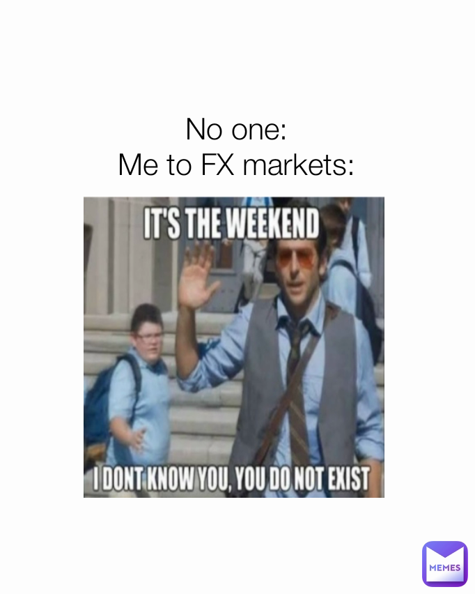 No one:
Me to FX markets: