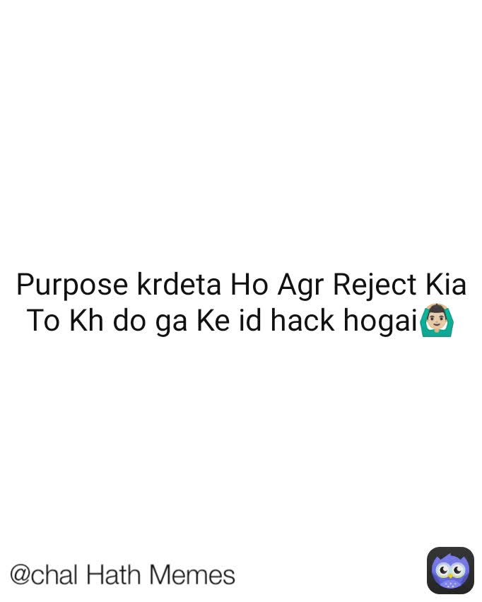 @chal Hath Memes Purpose krdeta Ho Agr Reject Kia To Kh do ga Ke id hack hogai🙆🏻‍♂️