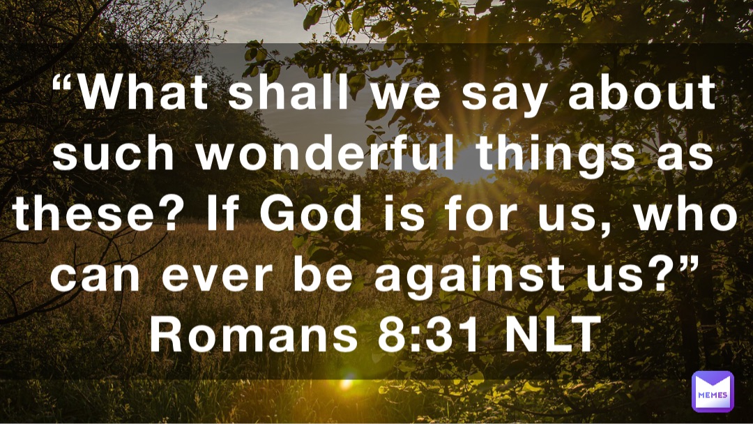 “What shall we say about such wonderful things as these? If God is for us, who can ever be against us?”
‭‭Romans‬ ‭8:31‬ ‭NLT‬‬