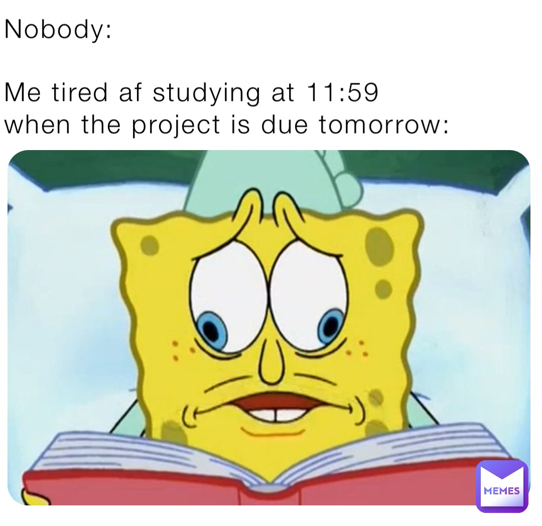 Nobody:

Me tired af studying at 11:59 when the project is due tomorrow: