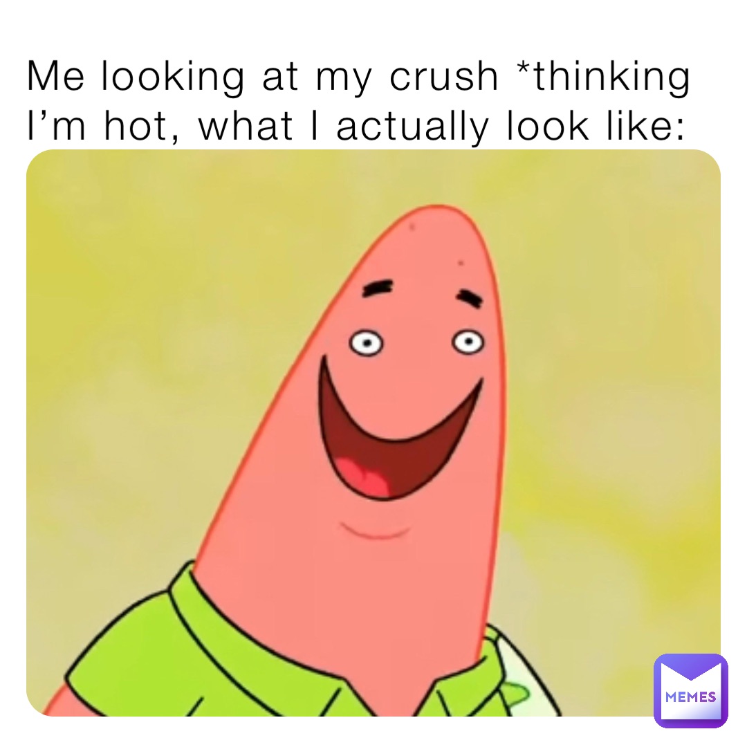 Me looking at my crush *thinking Im hot, what I actually look like: |  @jumping_pillow | Memes