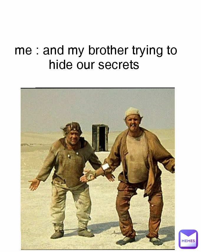 me : and my brother trying to hide our secrets 