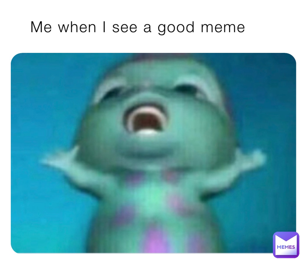 Me when I see a good meme