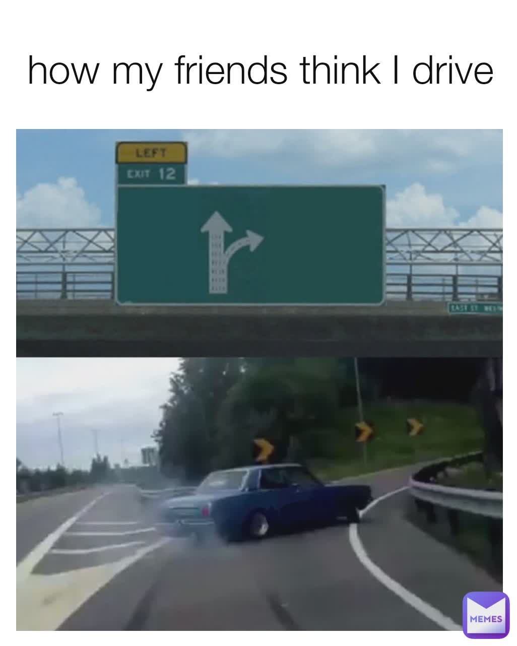 how my friends think I drive