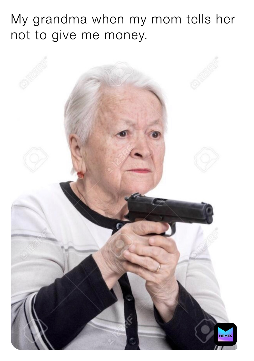 My grandma when my mom tells her not to give me money.