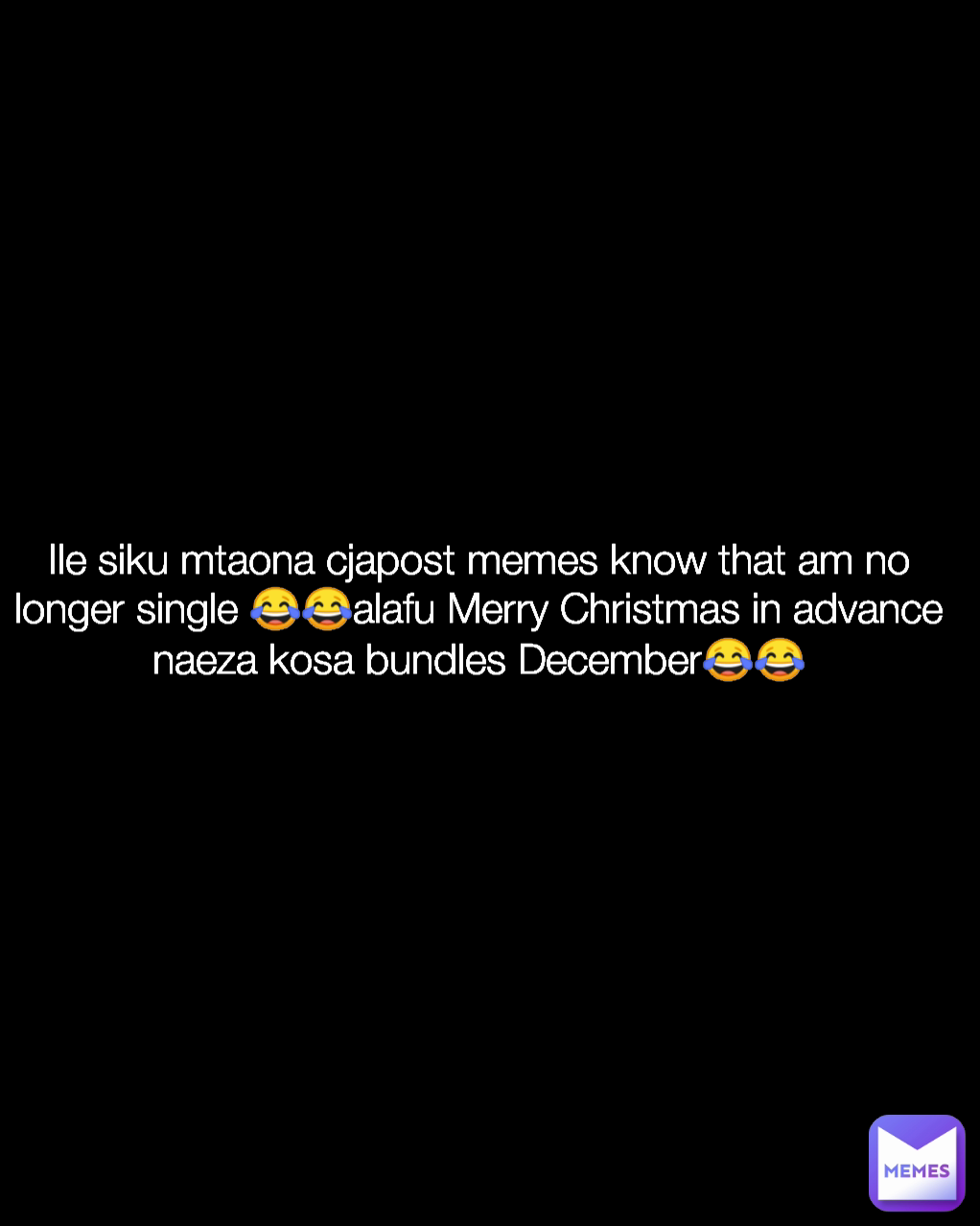 Ile siku mtaona cjapost memes know that am no longer single 😂😂alafu Merry Christmas in advance naeza kosa bundles December😂😂