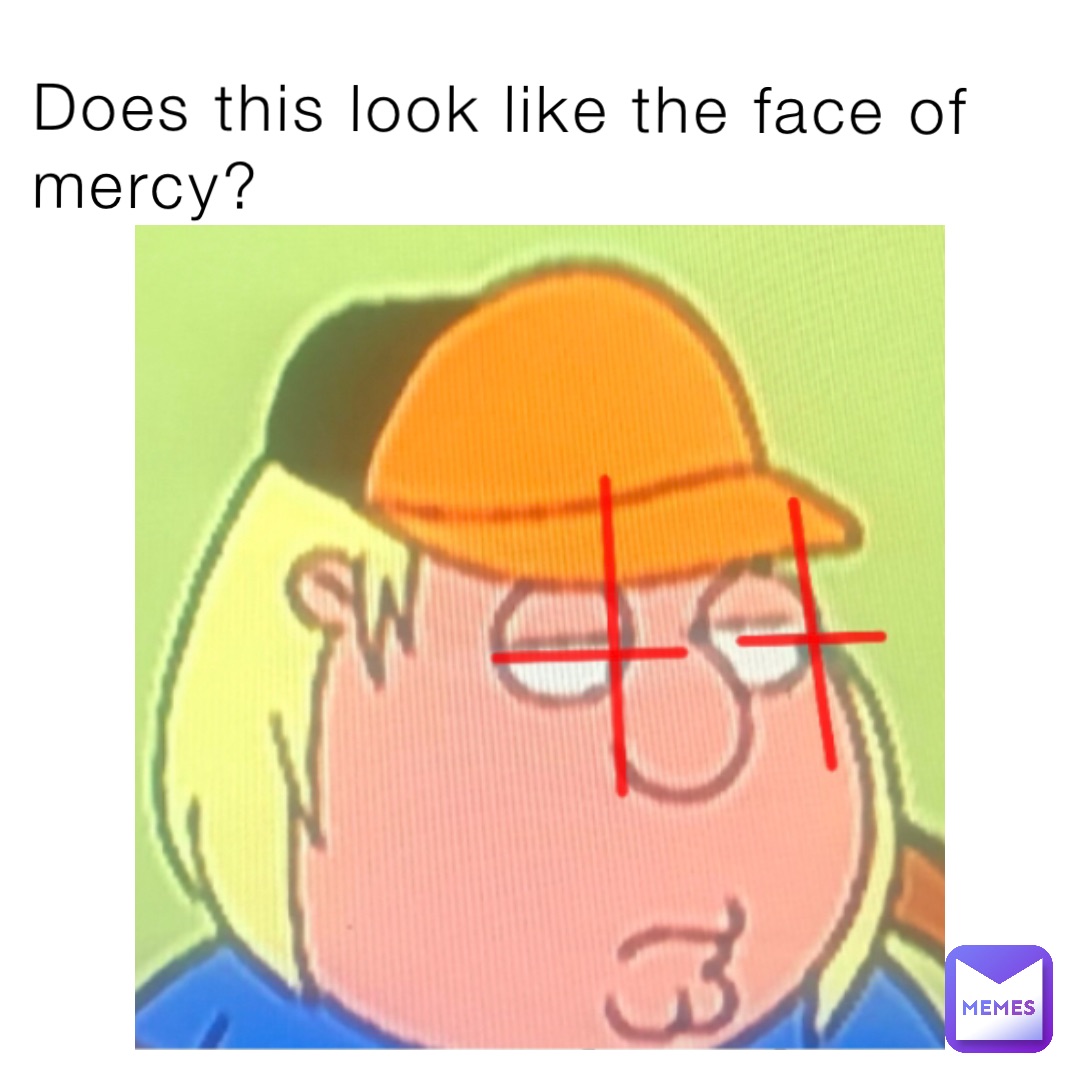 Does this look like the face of mercy?