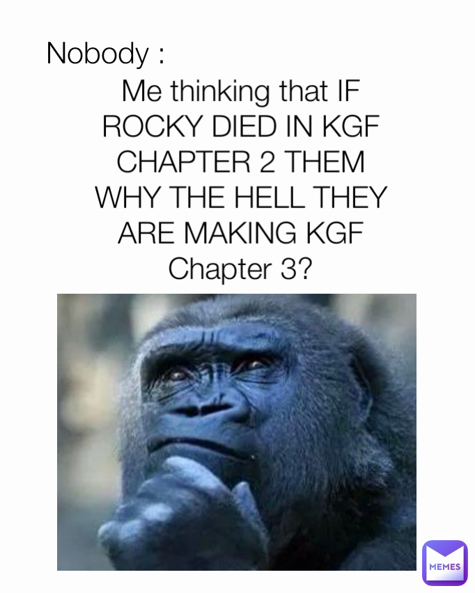 Me thinking that IF ROCKY DIED IN KGF CHAPTER 2 THEM WHY THE HELL THEY ARE MAKING KGF Chapter 3? Nobody : 