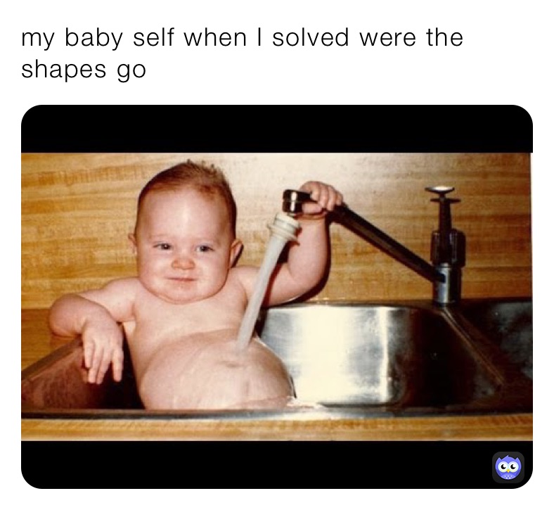 my baby self when I solved were the shapes go 