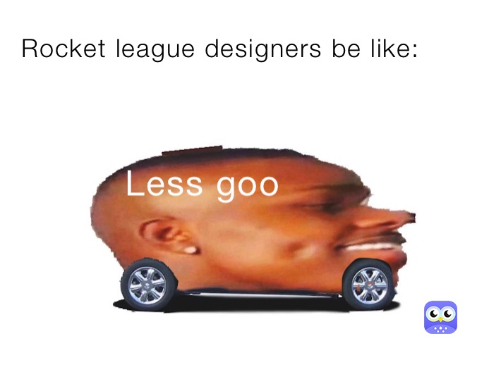 Rocket league designers be like: