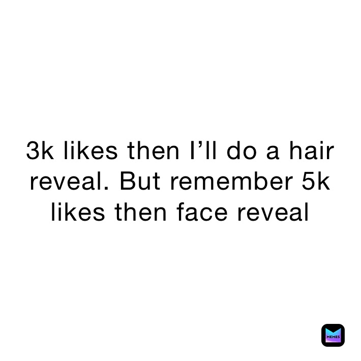 3k likes then I’ll do a hair reveal. But remember 5k likes then face reveal