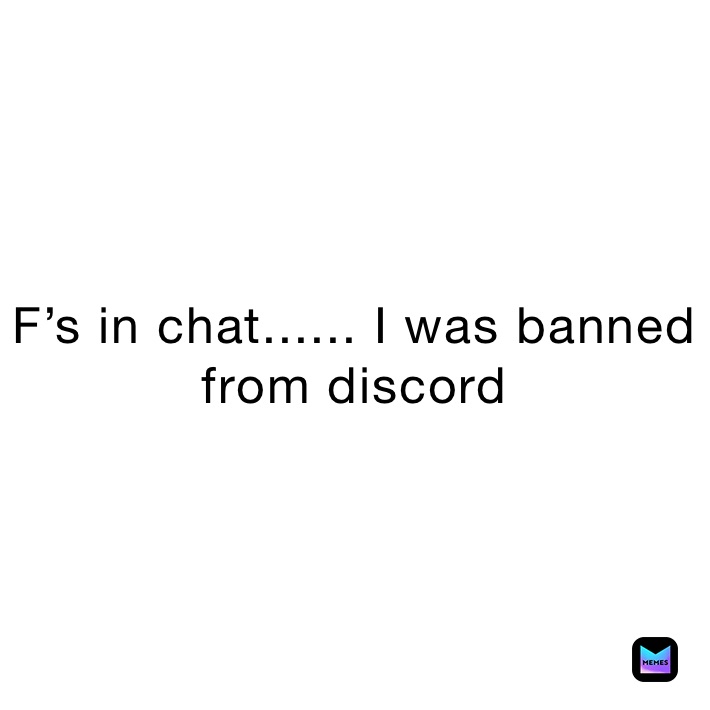 F’s in chat...... I was banned from discord 