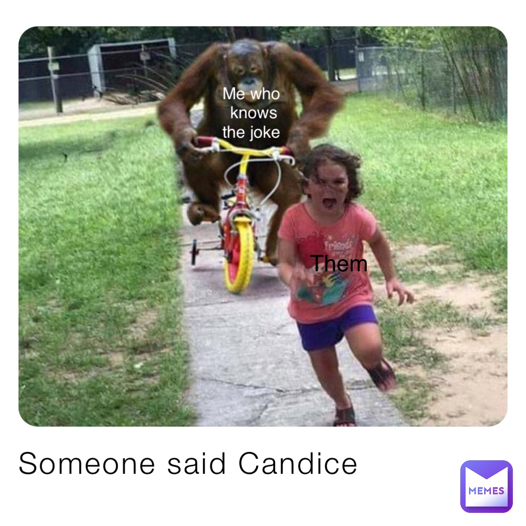 Someone said Candice Me who knows the joke Them