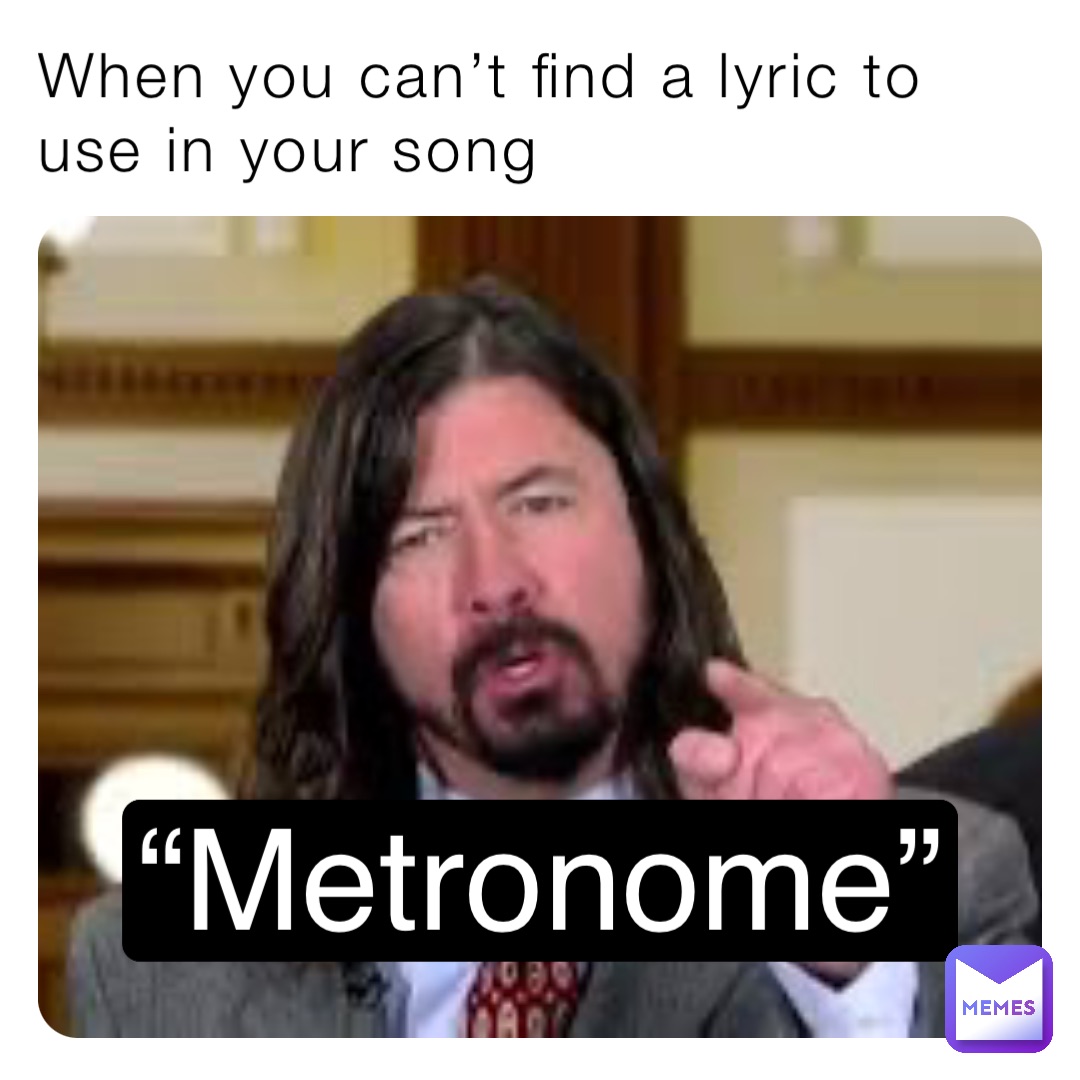When you can’t find a lyric to use in your song “Metronome”