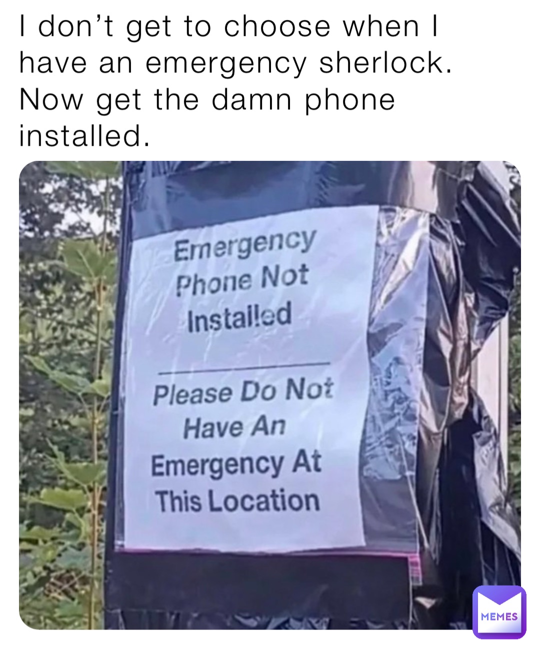 I don’t get to choose when I have an emergency sherlock.
Now get the damn phone installed.