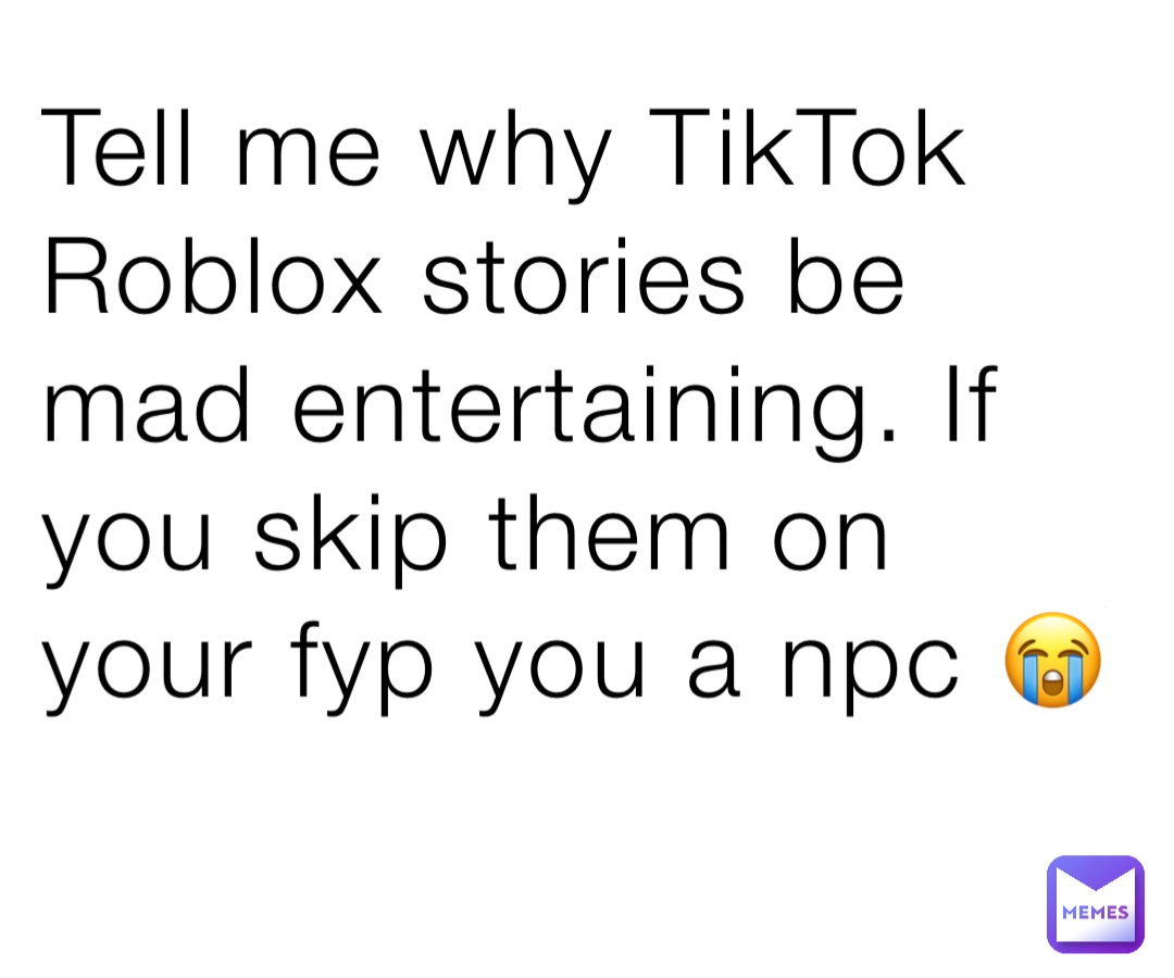 Tell me why TikTok Roblox stories be mad entertaining. If you skip them on your fyp you a npc 😭