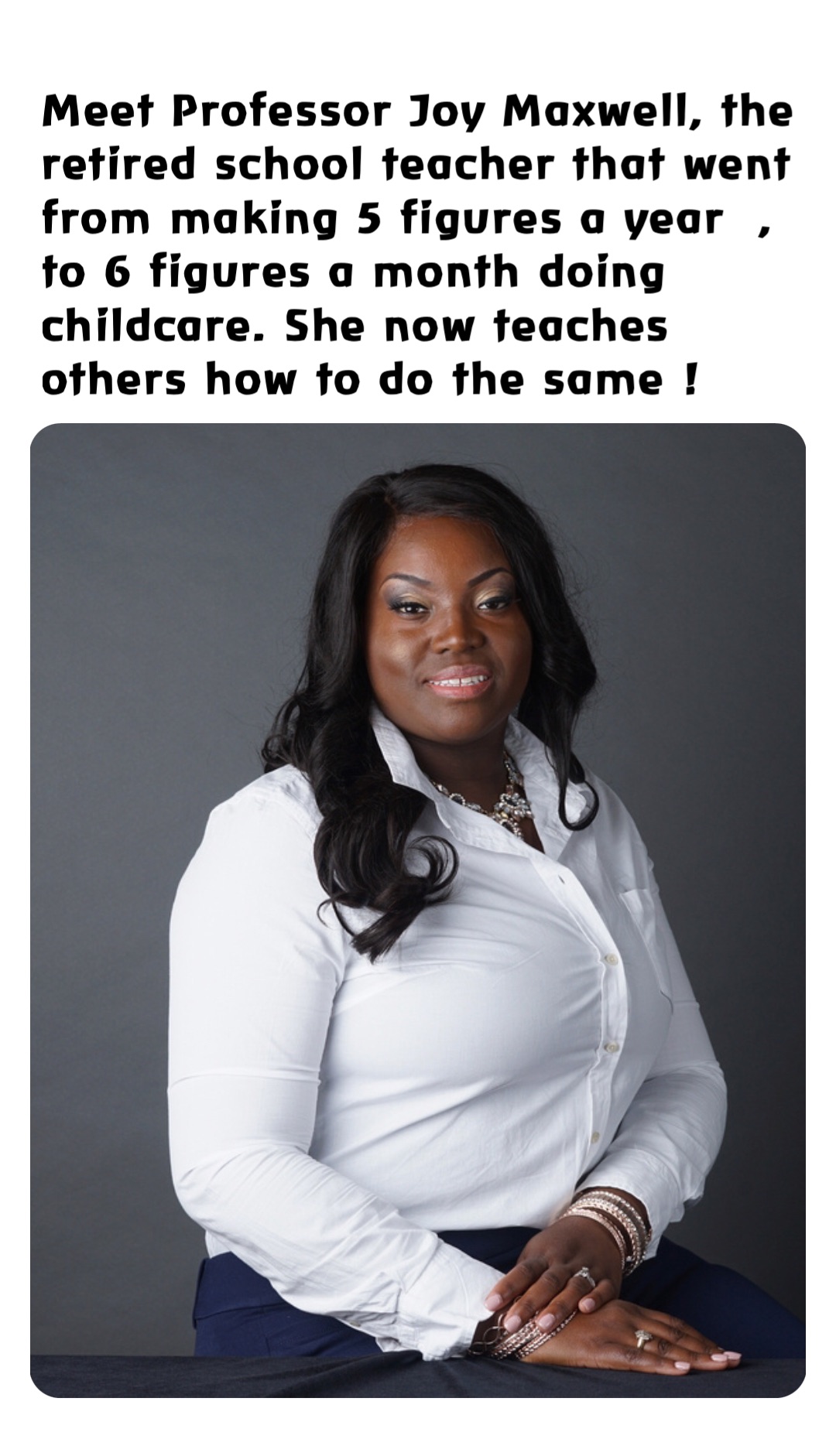 Meet Professor Joy Maxwell, the retired school teacher that went from making 5 figures a year  , to 6 figures a month doing childcare. She now teaches others how to do the same !