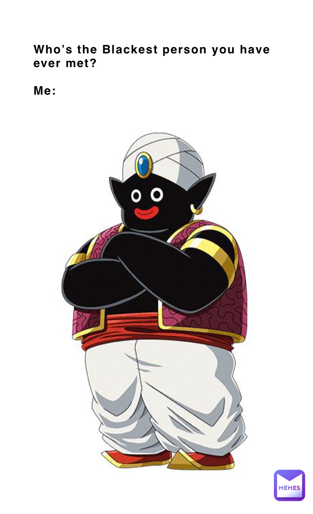 Who’s the Blackest person you have ever met?  

Me: