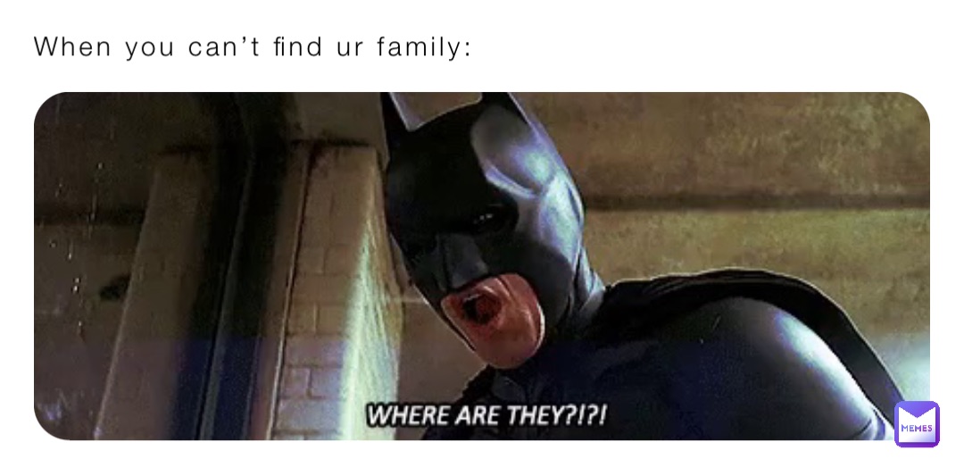 When you can’t find ur family: