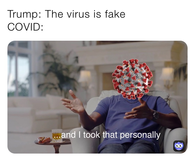 Trump: The virus is fake 
COVID: