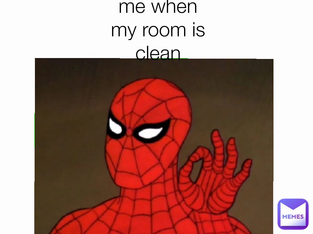me when my room isn't clean me when my room is clean