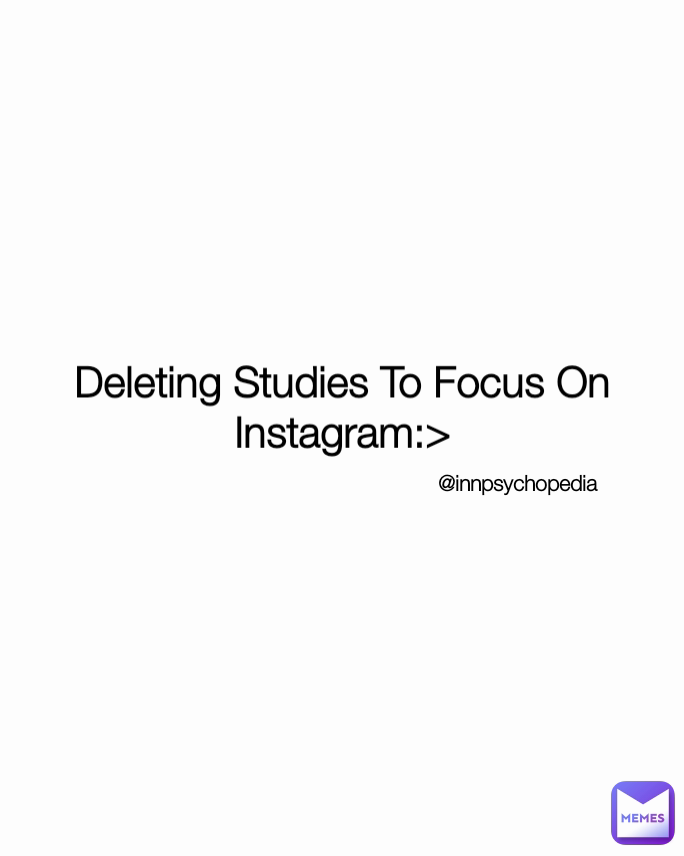 Deleting Studies To Focus On Instagram:> @innpsychopedia 