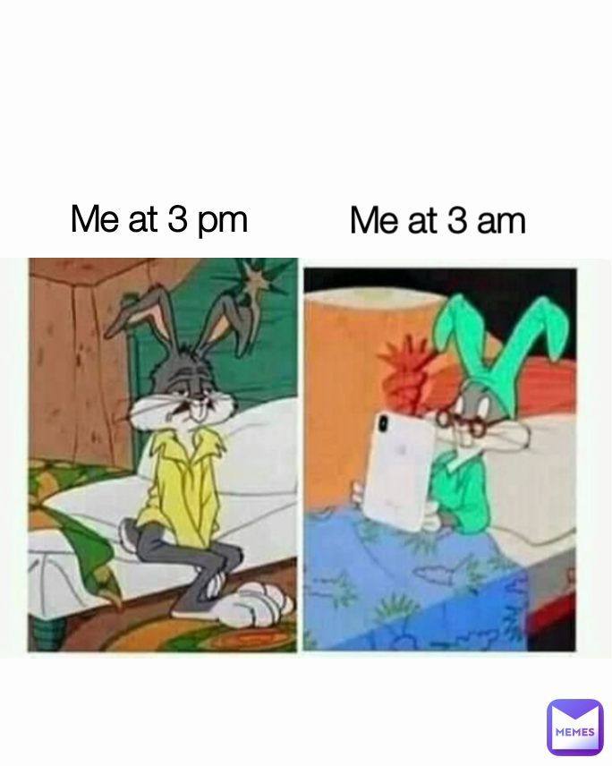 Me at 3 am Me at 3 pm 