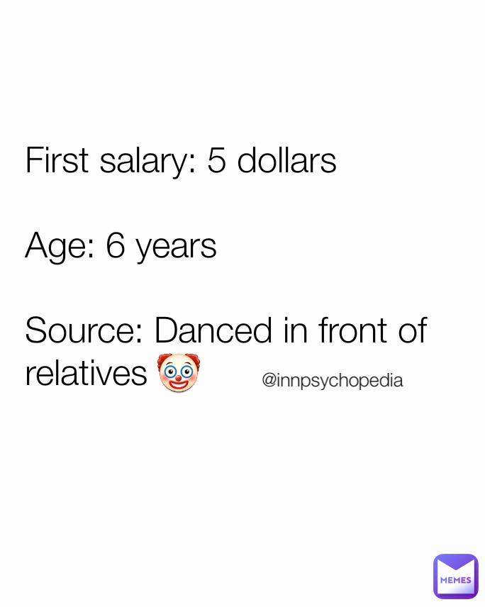 @innpsychopedia  First salary: 5 dollars 

Age: 6 years 

Source: Danced in front of relatives 🤡