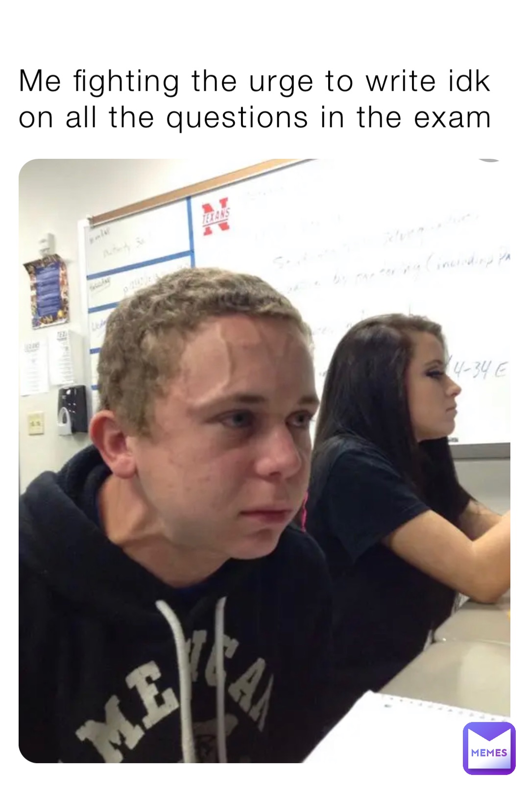 Me fighting the urge to write idk on all the questions in the exam