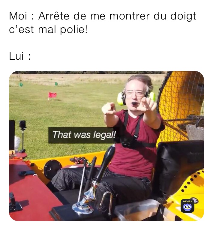 Moi : Arrête de me montrer du doigt c’est mal polie!

Lui : 