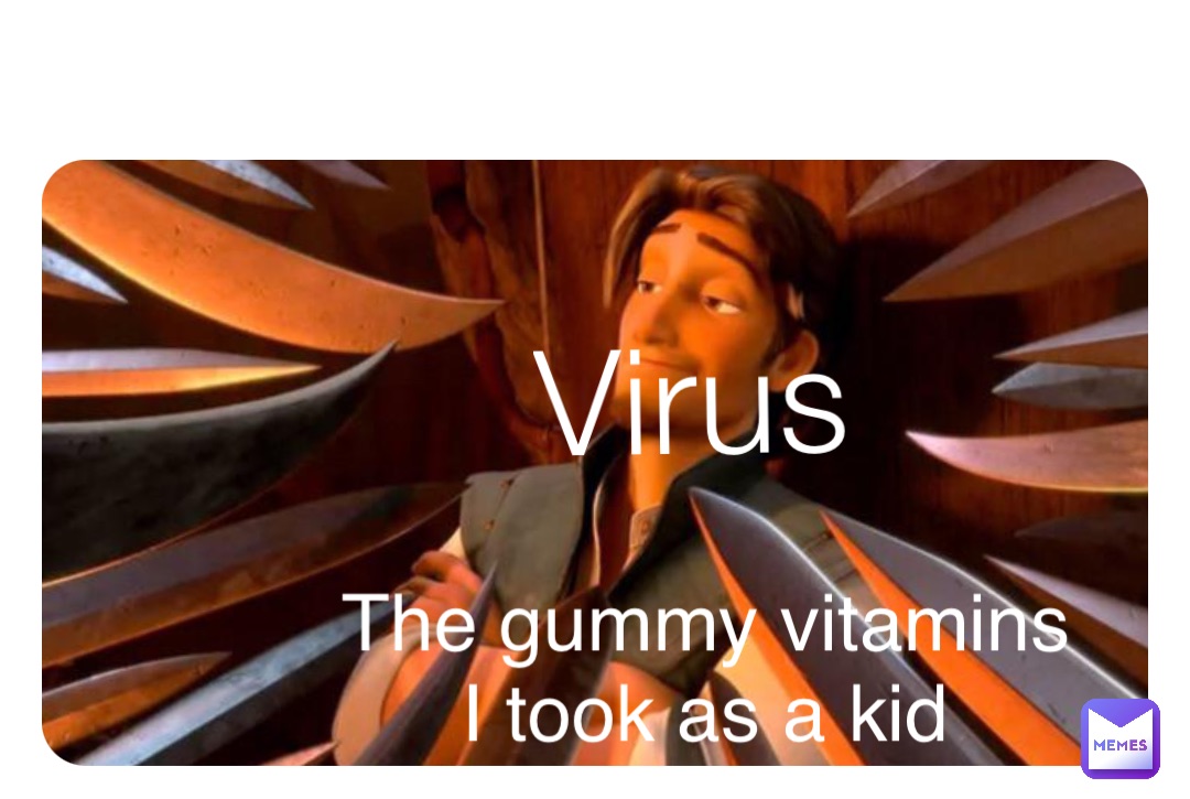 Virus The gummy vitamins I took as a kid