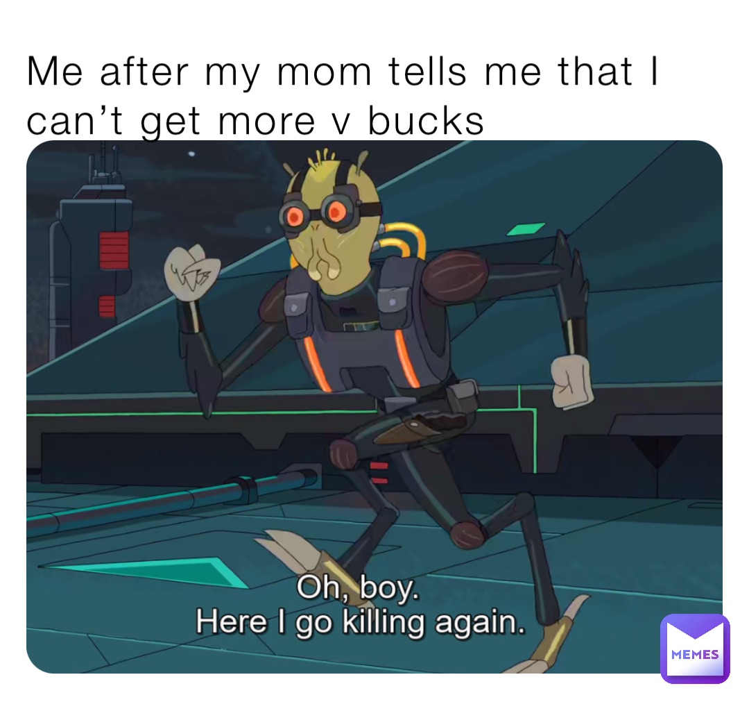 Me after my mom tells me that I can’t get more v bucks