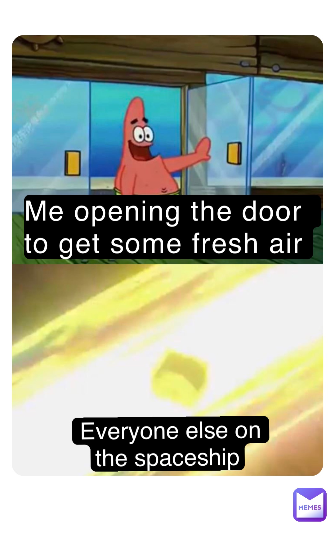 Me opening the door to get some fresh air Everyone else on the spaceship