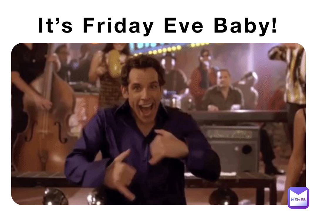 It’s Friday Eve Baby!