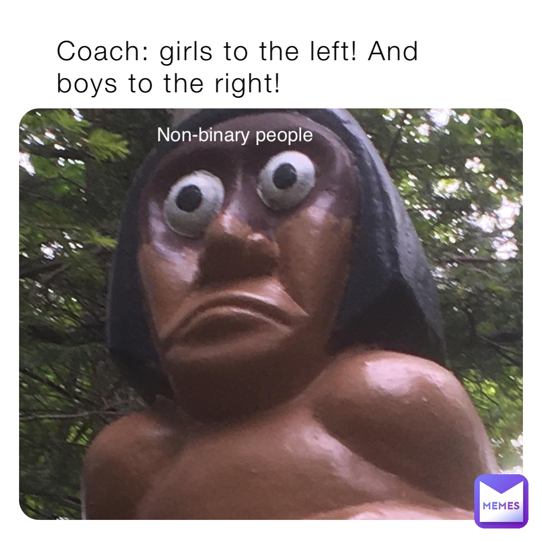 Coach: girls to the left! And boys to the right! Non-binary people