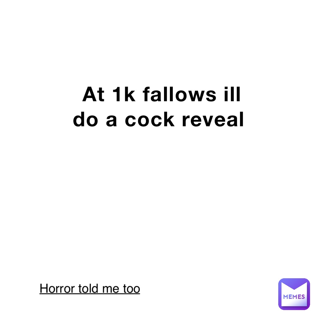 At 1k fallows ill do a cock reveal Horror told me too