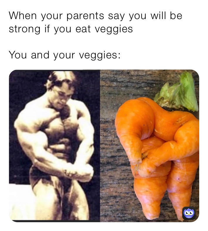When your parents say you will be strong if you eat veggies

You and your veggies:
