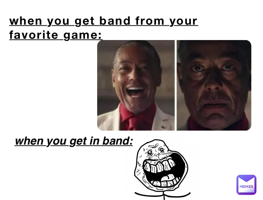 when you get band from your favorite game: when you get in band: