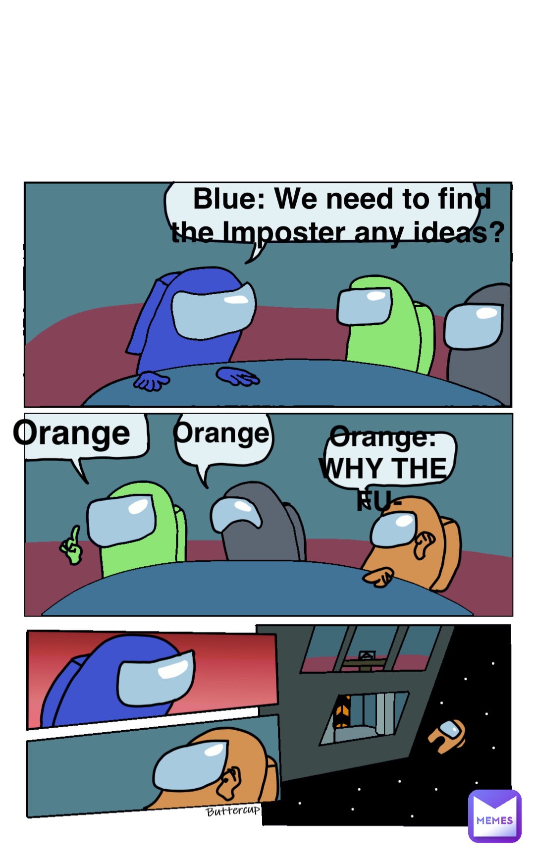 Blue: We need to find the Imposter any ideas? Orange Orange: WHY THE FU- Orange