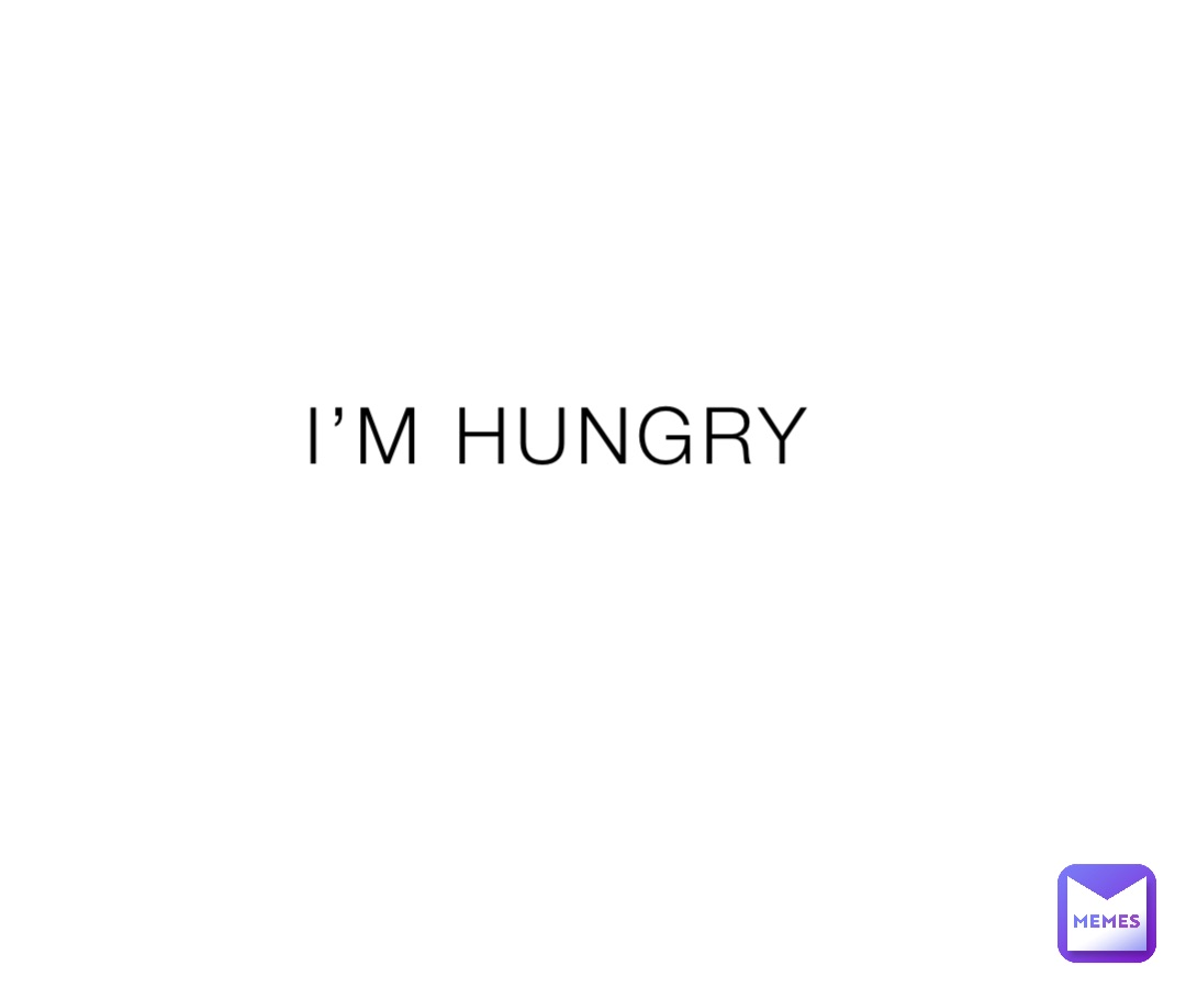 I’M HUNGRY