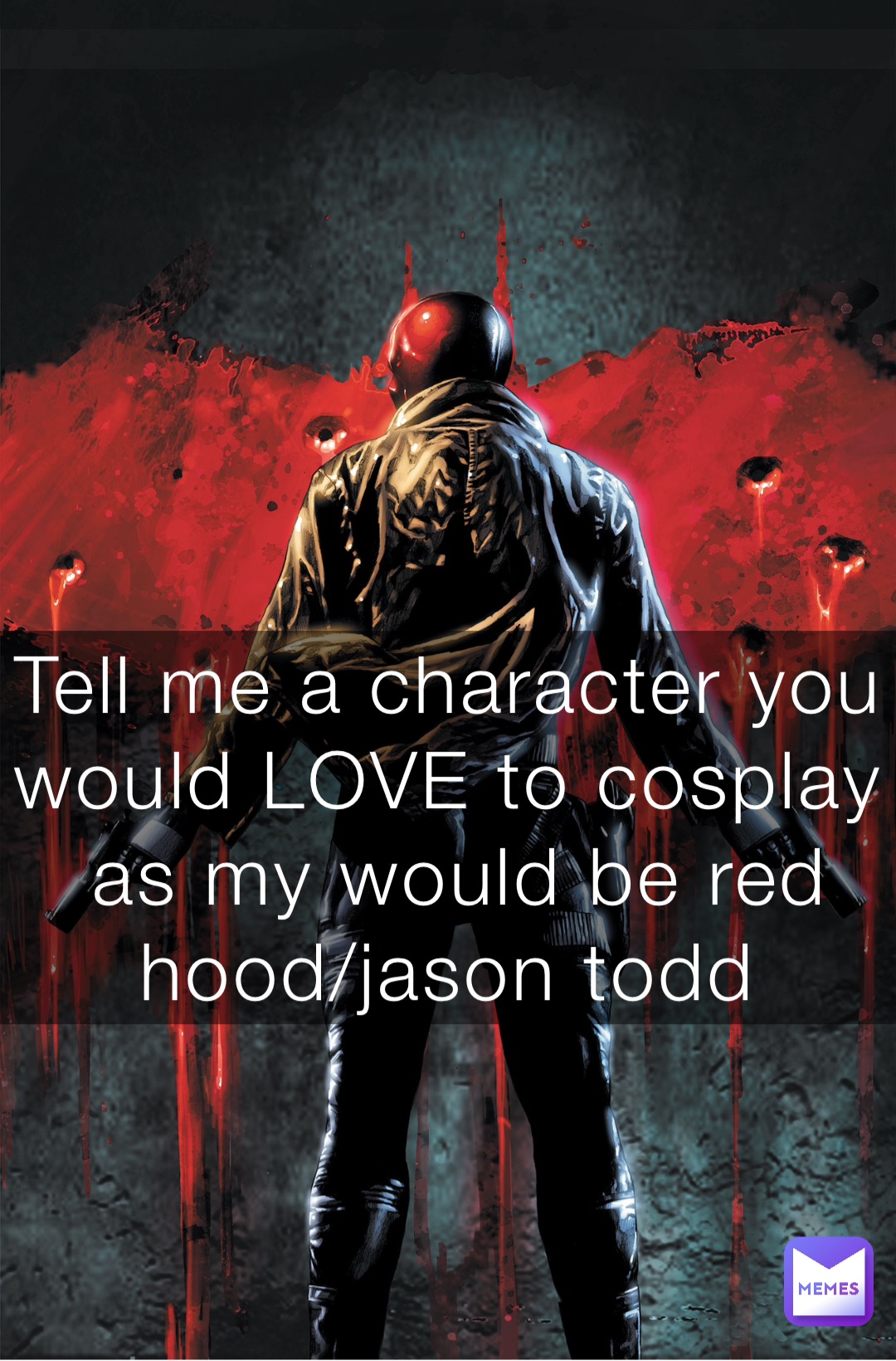 Tell me a character you would LOVE to cosplay as my would be red hood/jason todd