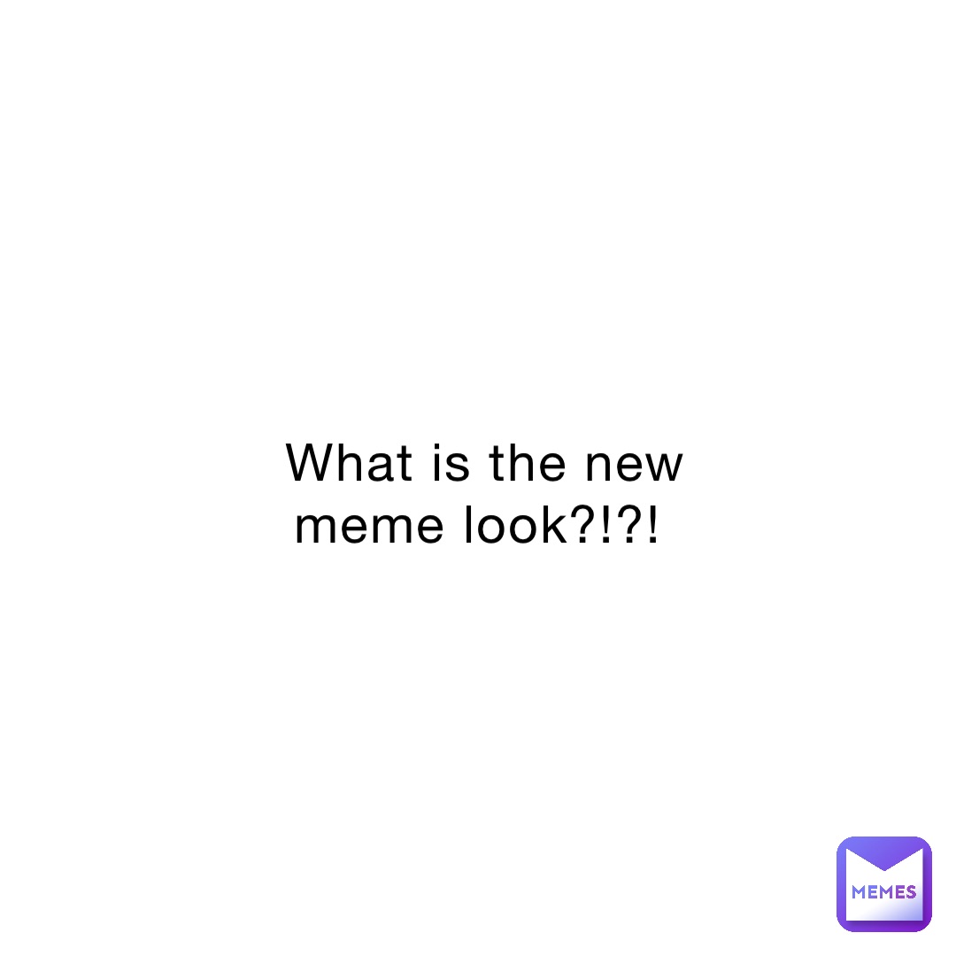 What is the new meme look?!?!