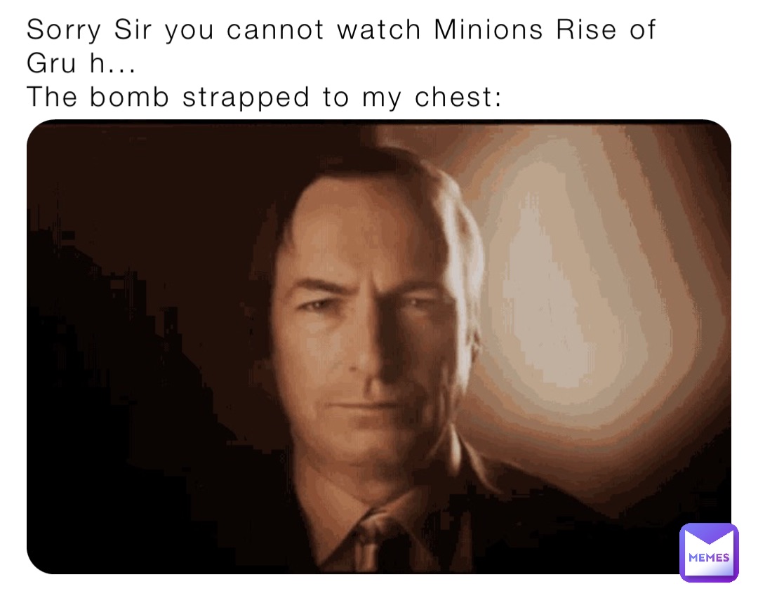 Sorry Sir you cannot watch Minions Rise of Gru h...
The bomb strapped to my chest: