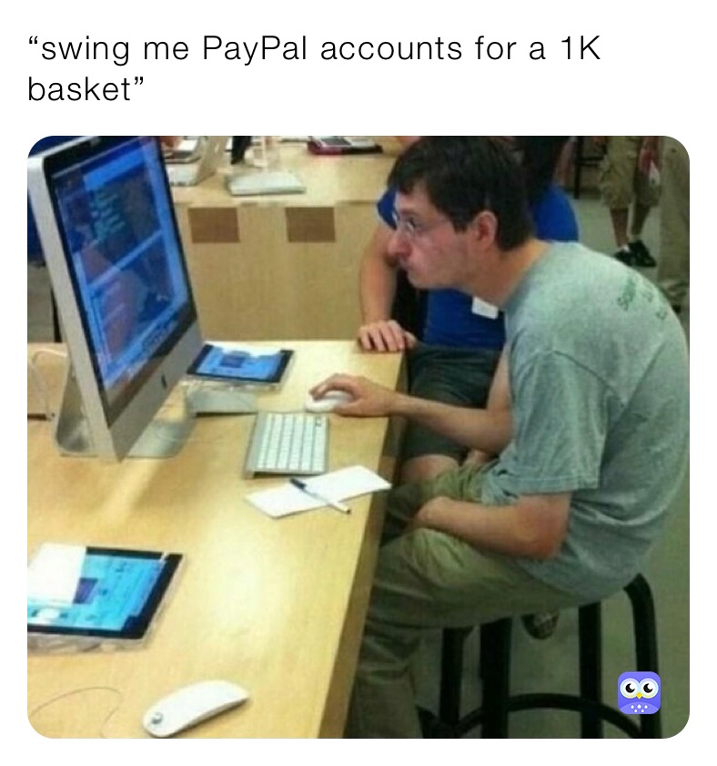 “swing me PayPal accounts for a 1K basket”