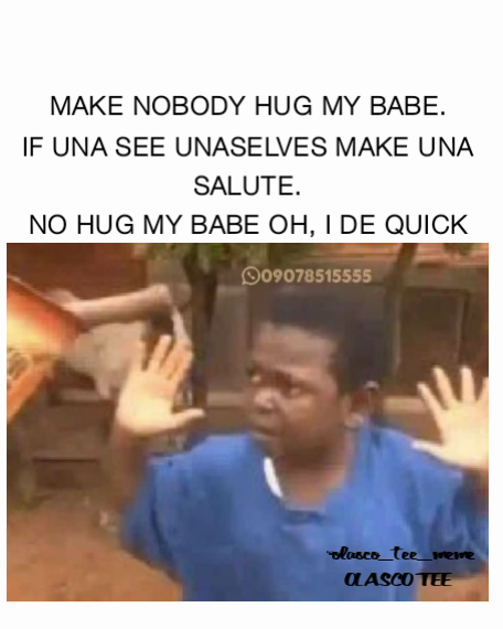 MAKE NOBODY HUG MY BABE.
IF UNA SEE UNASELVES MAKE UNA SALUTE.
NO HUG MY BABE OH, I DE QUICK CRY. @olasco_tee_meme
OLASCO TEE 