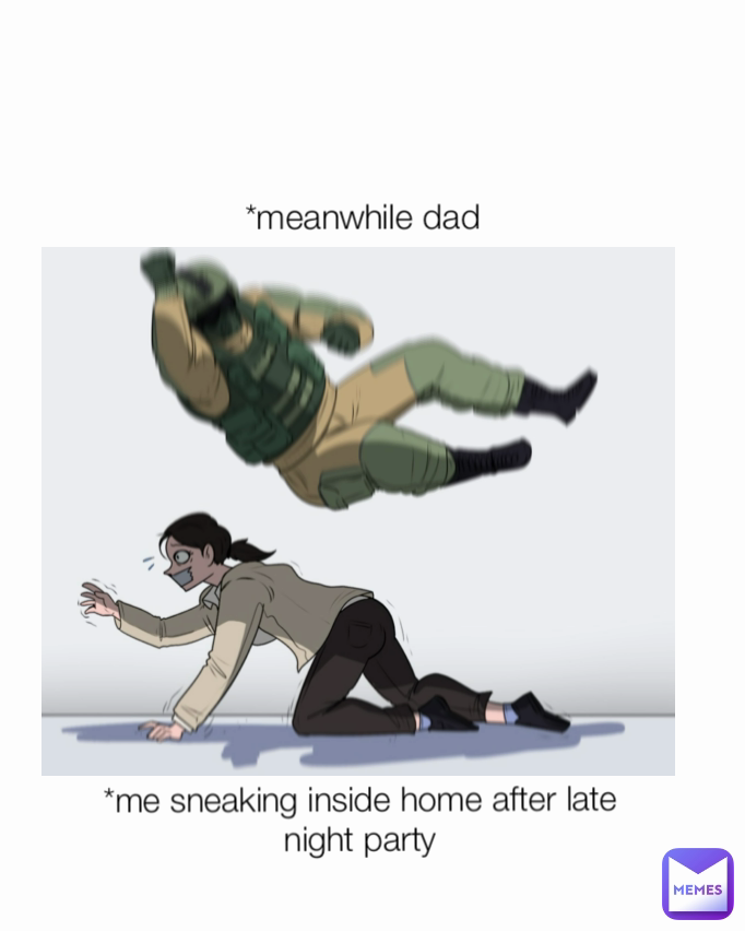 *me sneaking inside home after late night party *meanwhile dad